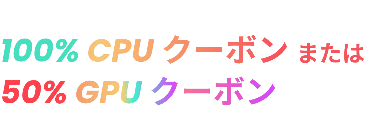 一年で一番お得なキャンペーン！100% CPU クーボンまたは 50% GPU クーボン